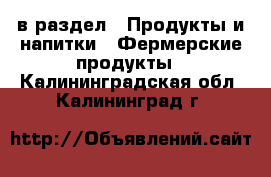  в раздел : Продукты и напитки » Фермерские продукты . Калининградская обл.,Калининград г.